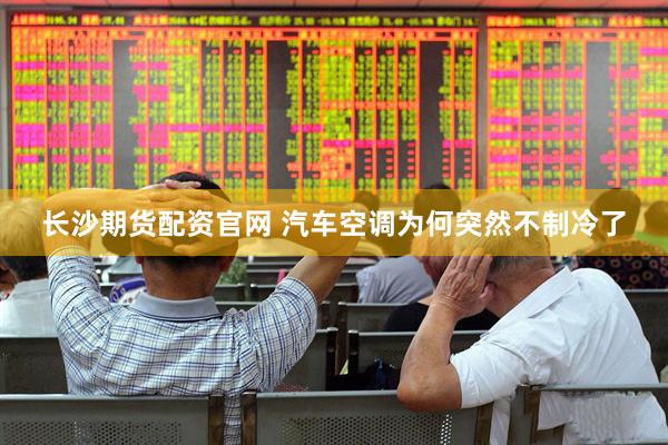 长沙期货配资官网 汽车空调为何突然不制冷了