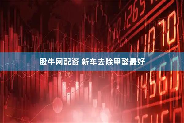 股牛网配资 新车去除甲醛最好