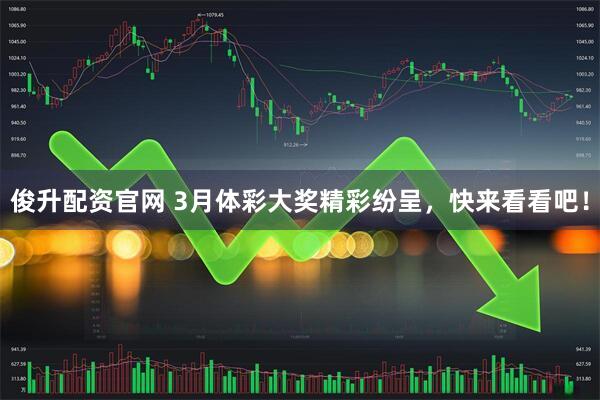 俊升配资官网 3月体彩大奖精彩纷呈，快来看看吧！