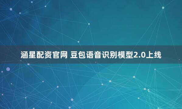 涵星配资官网 豆包语音识别模型2.0上线