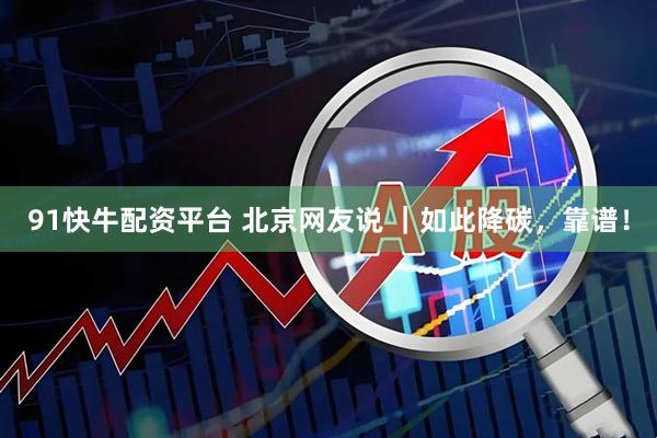 91快牛配资平台 北京网友说 ｜如此降碳，靠谱！