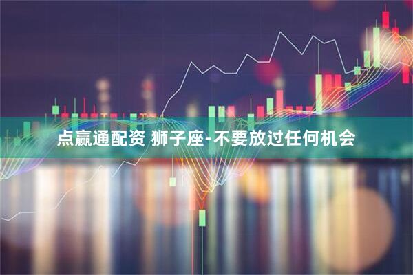 点赢通配资 狮子座-不要放过任何机会