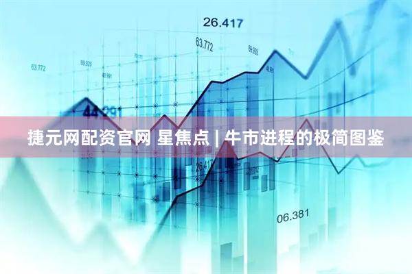 捷元网配资官网 星焦点 | 牛市进程的极简图鉴