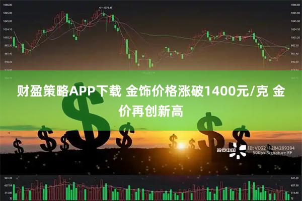财盈策略APP下载 金饰价格涨破1400元/克 金价再创新高