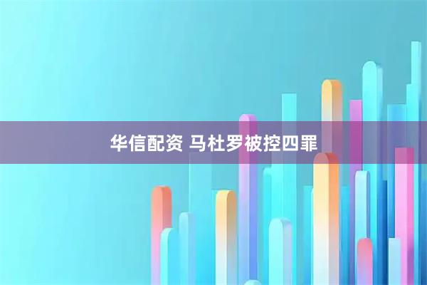 华信配资 马杜罗被控四罪