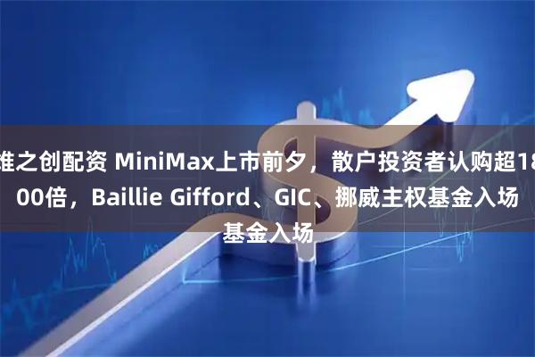 维之创配资 MiniMax上市前夕，散户投资者认购超1800倍，Baillie Gifford、GIC、挪威主权基金入场