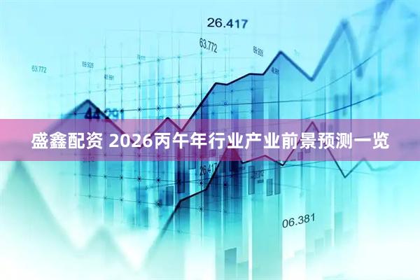 盛鑫配资 2026丙午年行业产业前景预测一览