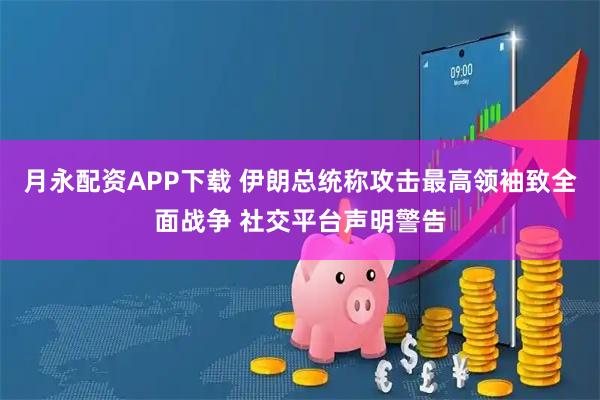 月永配资APP下载 伊朗总统称攻击最高领袖致全面战争 社交平台声明警告