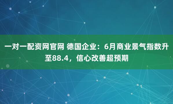 一对一配资网官网 德国企业：6月商业景气指数升至88.4，信心改善超预期