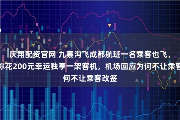 庆翔配资官网 九寨沟飞成都航班一名乘客也飞，游客称花200元幸运独享一架客机，机场回应为何不让乘客改签