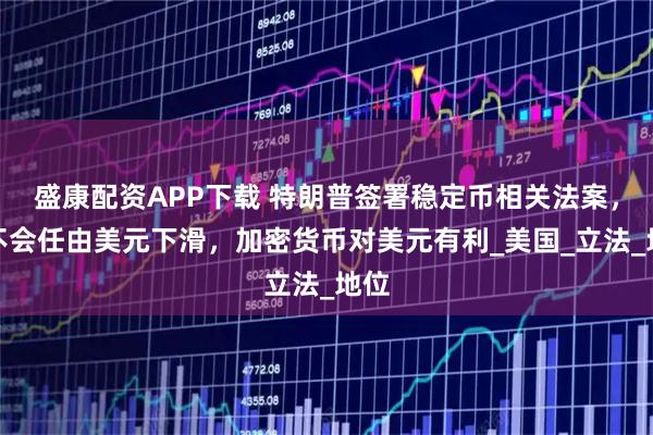 盛康配资APP下载 特朗普签署稳定币相关法案，称不会任由美元下滑，加密货币对美元有利_美国_立法_地位