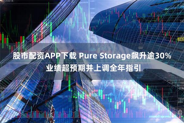 股市配资APP下载 Pure Storage飙升逾30% 业绩超预期并上调全年指引