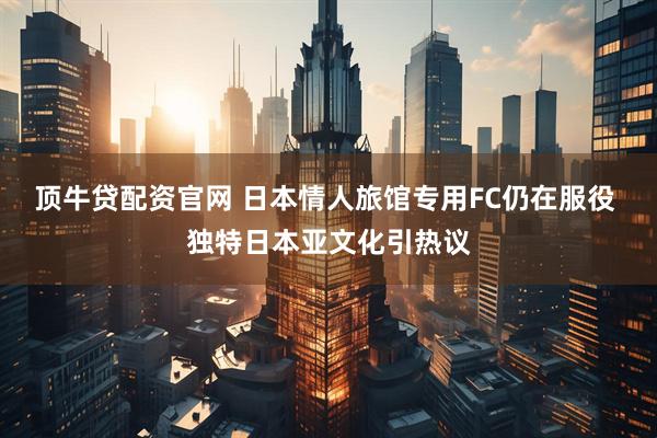 顶牛贷配资官网 日本情人旅馆专用FC仍在服役 独特日本亚文化引热议